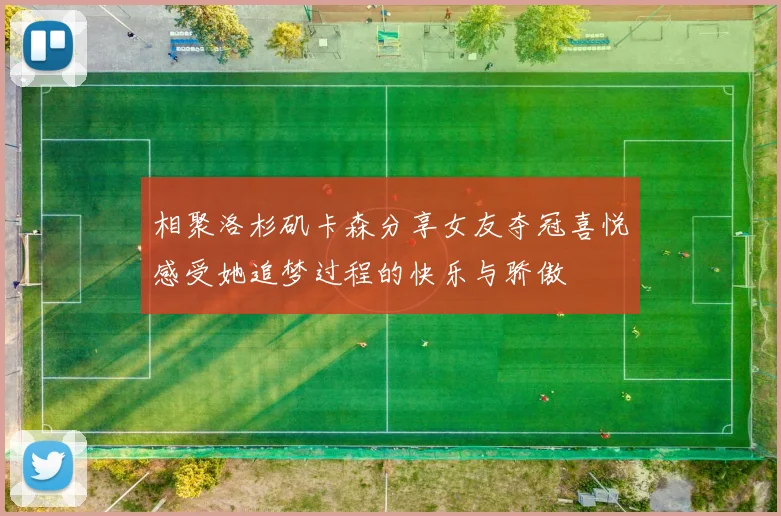 相聚洛杉矶卡森分享女友夺冠喜悦感受她追梦过程的快乐与骄傲